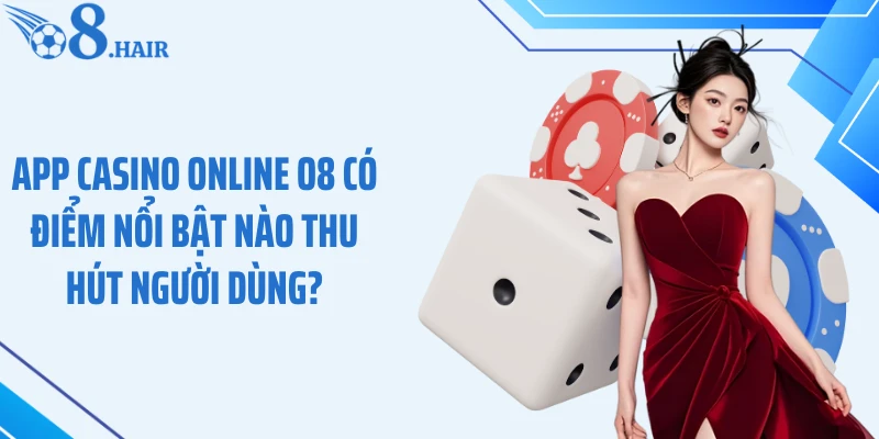 App casino online O8 có điểm nổi bật nào thu hút người dùng?