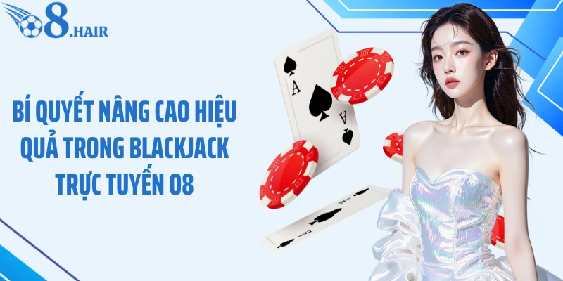 Bí quyết nâng cao hiệu quả trong Blackjack trực tuyến O8