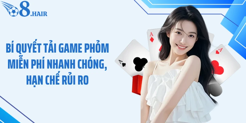 Bí quyết tải game Phỏm miễn phí nhanh chóng, hạn chế rủi ro
