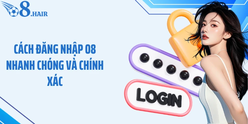 Cách đăng nhập O8 nhanh chóng và chính xác