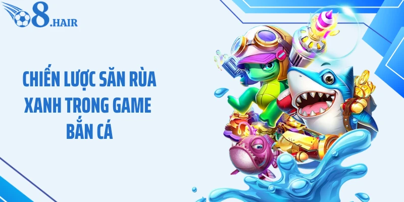 Chiến lược săn rùa xanh trong game bắn cá