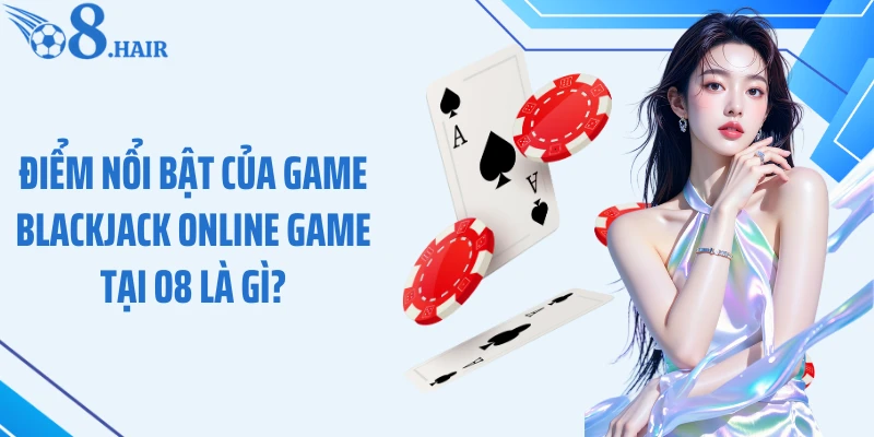 Điểm nổi bật của game Blackjack online game tại O8 là gì?