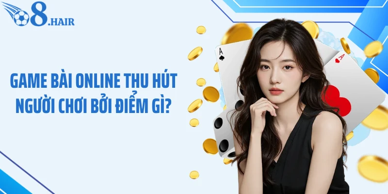 Game bài online thu hút người chơi bởi điểm gì?
