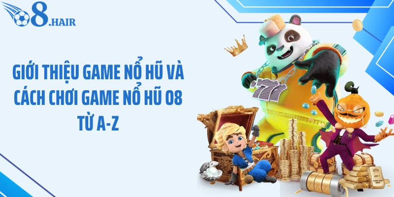 Giới thiệu game nổ hũ và cách chơi game nổ hũ O8 từ A-Z