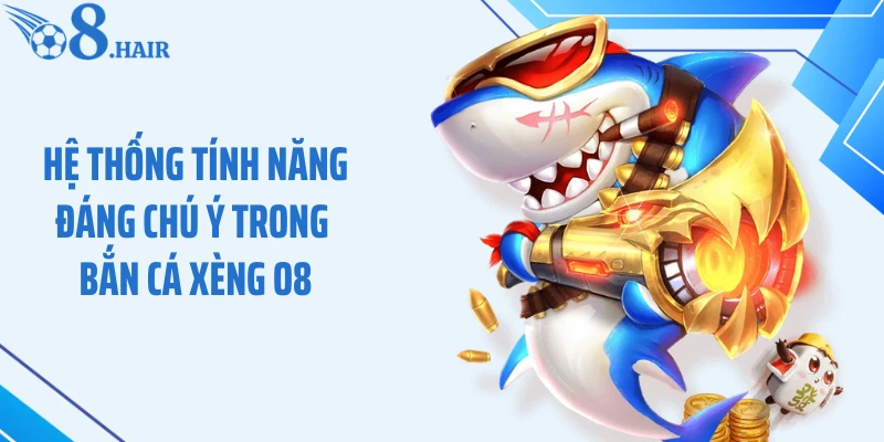 Hệ thống tính năng đáng chú ý trong bắn cá xèng O8