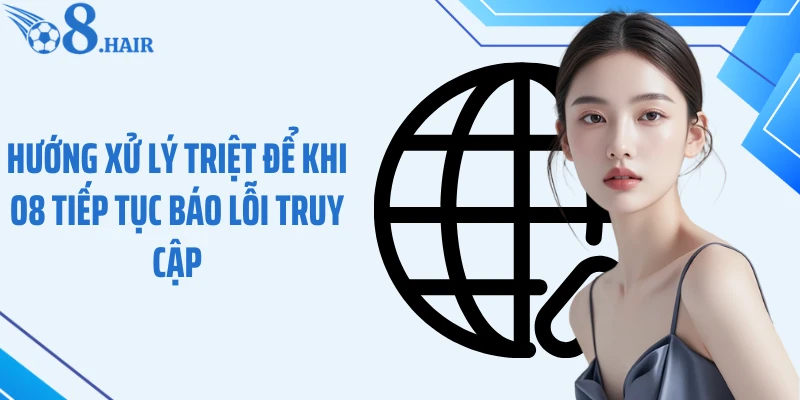 Hướng xử lý triệt để khi O8 tiếp tục báo lỗi truy cập