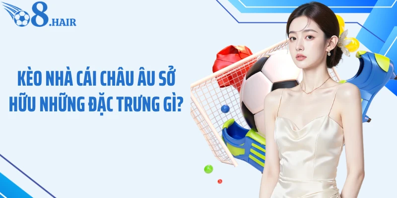 Kèo nhà cái châu Âu sở hữu những đặc trưng gì?