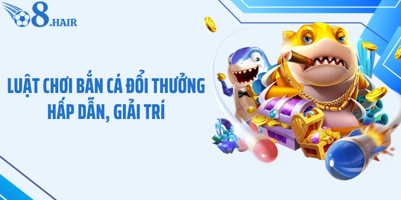 Luật chơi bắn cá đổi thưởng hấp dẫn, giải trí