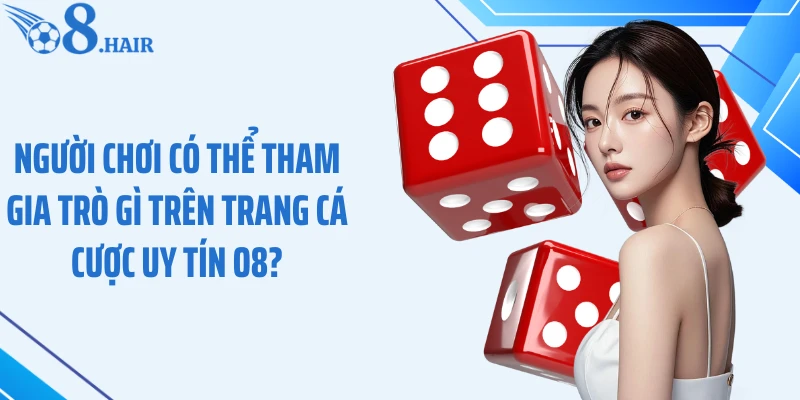 Người chơi có thể tham gia trò gì trên trang cá cược uy tín O8?
