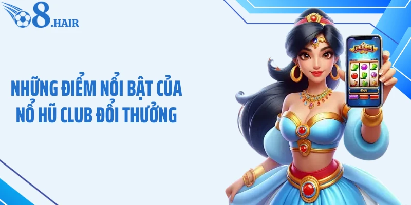 Những điểm nổi bật của nổ hũ club đổi thưởng