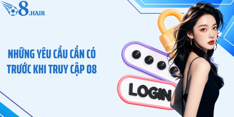 Những yêu cầu cần có trước khi truy cập O8