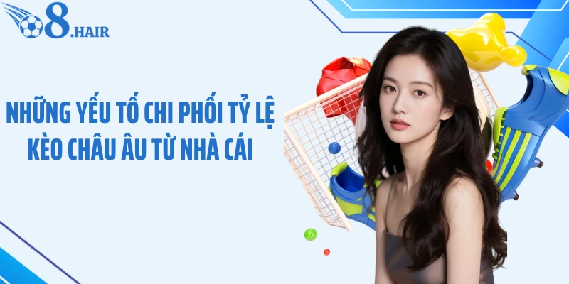 Những yếu tố chi phối tỷ lệ kèo châu Âu từ nhà cái