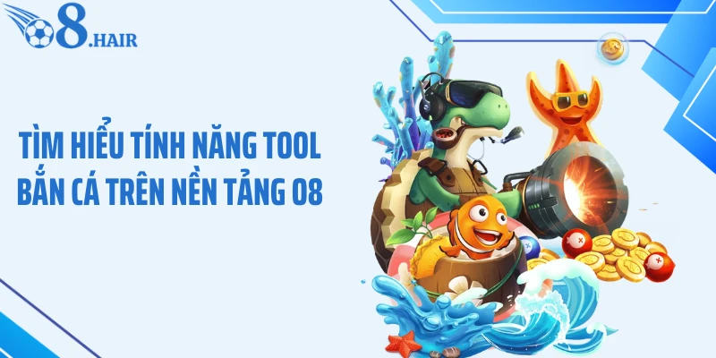 Tìm hiểu tính năng tool bắn cá trên nền tảng O8