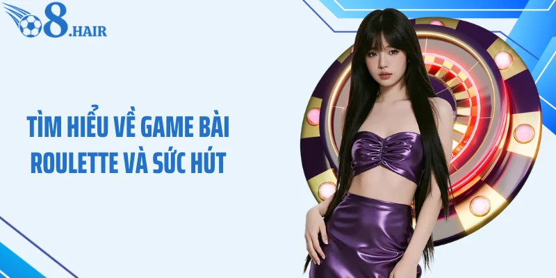 Tìm hiểu về game bài Roulette và sức hút