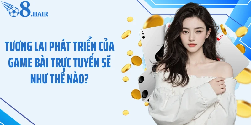 Tương lai phát triển của game bài trực tuyến sẽ như thế nào?