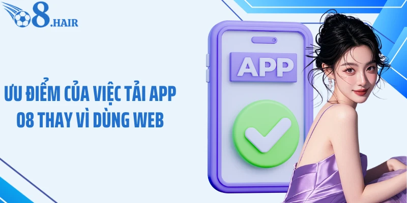 Ưu điểm của việc tải app O8 thay vì dùng web
