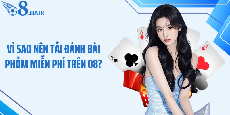 Vì sao nên tải đánh bài Phỏm miễn phí trên O8?