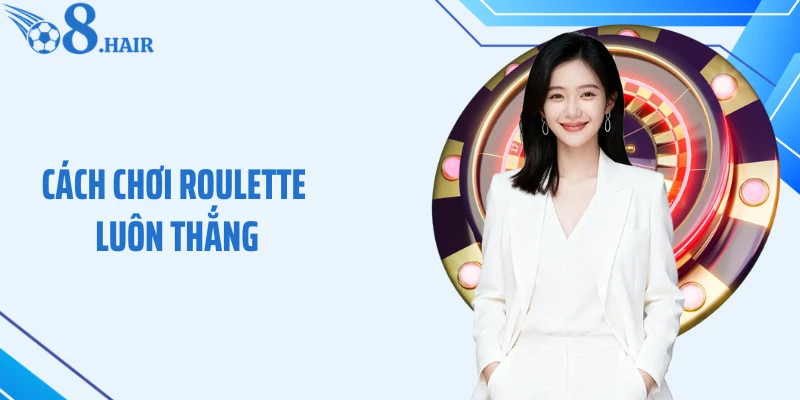 Cách Chơi Roulette Luôn Thắng Tại O8 Giúp Tối Ưu Lợi Nhuận