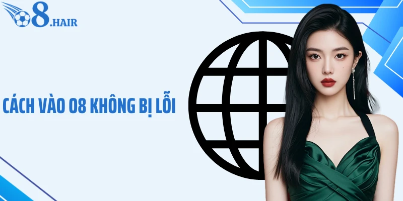 Cách Vào O8 Không Bị Lỗi - Truy Cập Ổn Định, Không Gián Đoạn