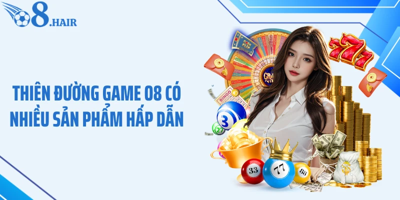 Thiên đường game O8 có nhiều sản phẩm hấp dẫn